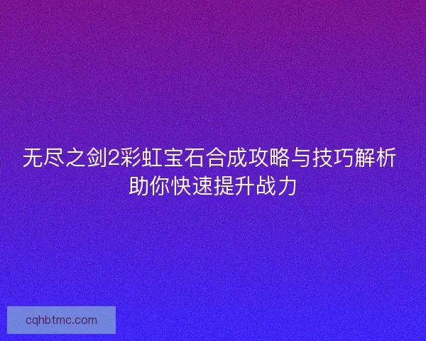无尽之剑2彩虹宝石合成攻略与技巧解析 助你快速提升战力